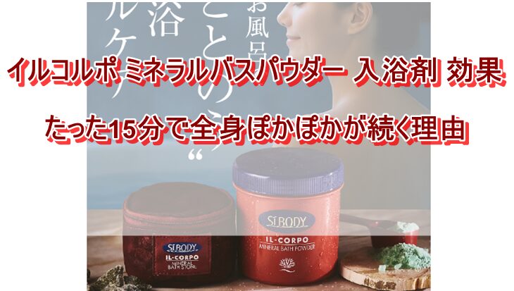 イルコルポ ミネラルバスパウダー 入浴剤 効果
