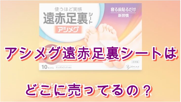 アシメグ遠赤足裏シートはどこに売ってるの？
