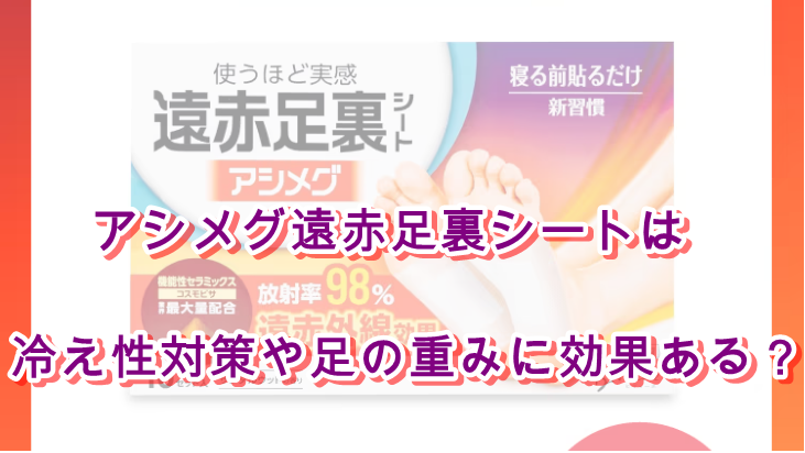 アシメグ遠赤足裏シートは冷え性対策や足の重みに効果ある？
